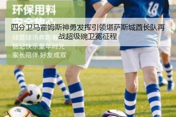 四分卫马霍姆斯神勇发挥引领堪萨斯城酋长队再战超级碗卫冕征程