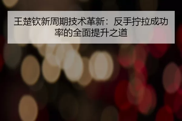 wang-chu-qin-xin-zhou-qi-ji-shu-ge-xin-fan-shou-ning-la-cheng-gong-lv-de-quan-mian-ti-sheng-zhi-dao-2-273.jpg