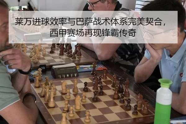 莱万进球效率与巴萨战术体系完美契合，西甲赛场再现锋霸传奇