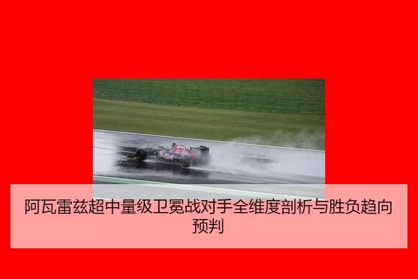 阿瓦雷兹超中量级卫冕战对手全维度剖析与胜负趋向预判