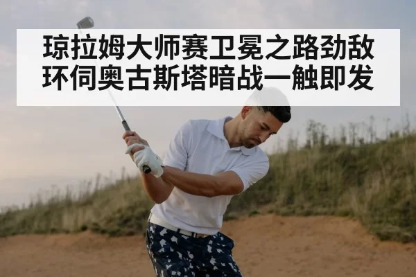 琼拉姆大师赛卫冕之路劲敌环伺奥古斯塔暗战一触即发