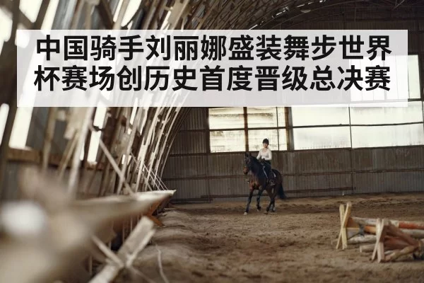 中国骑手刘丽娜盛装舞步世界杯赛场创历史首度晋级总决赛