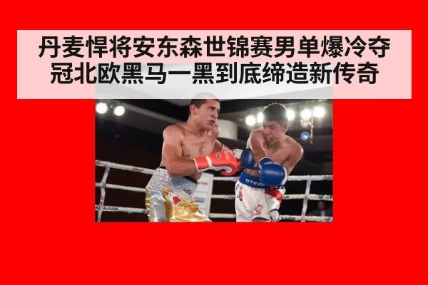 丹麦悍将安东森世锦赛男单爆冷夺冠北欧黑马一黑到底缔造新传奇