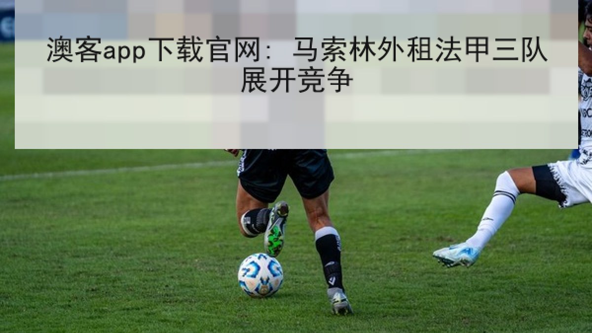 澳客app下载官网: 马索林外租法甲三队展开竞争