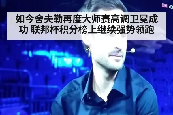 如今舍夫勒再度大师赛高调卫冕成功 联邦杯积分榜上继续强势领跑