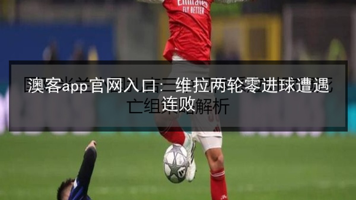 澳客app官网入口: 维拉两轮零进球遭遇连败
